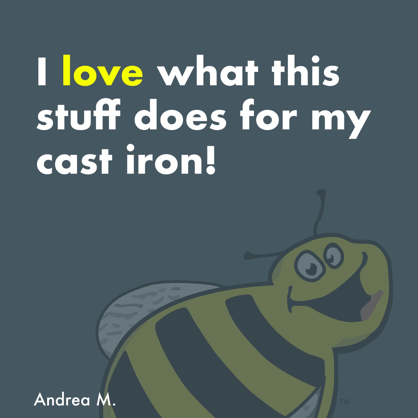 I love what this stuff does for my cast iron! -Andrea M.