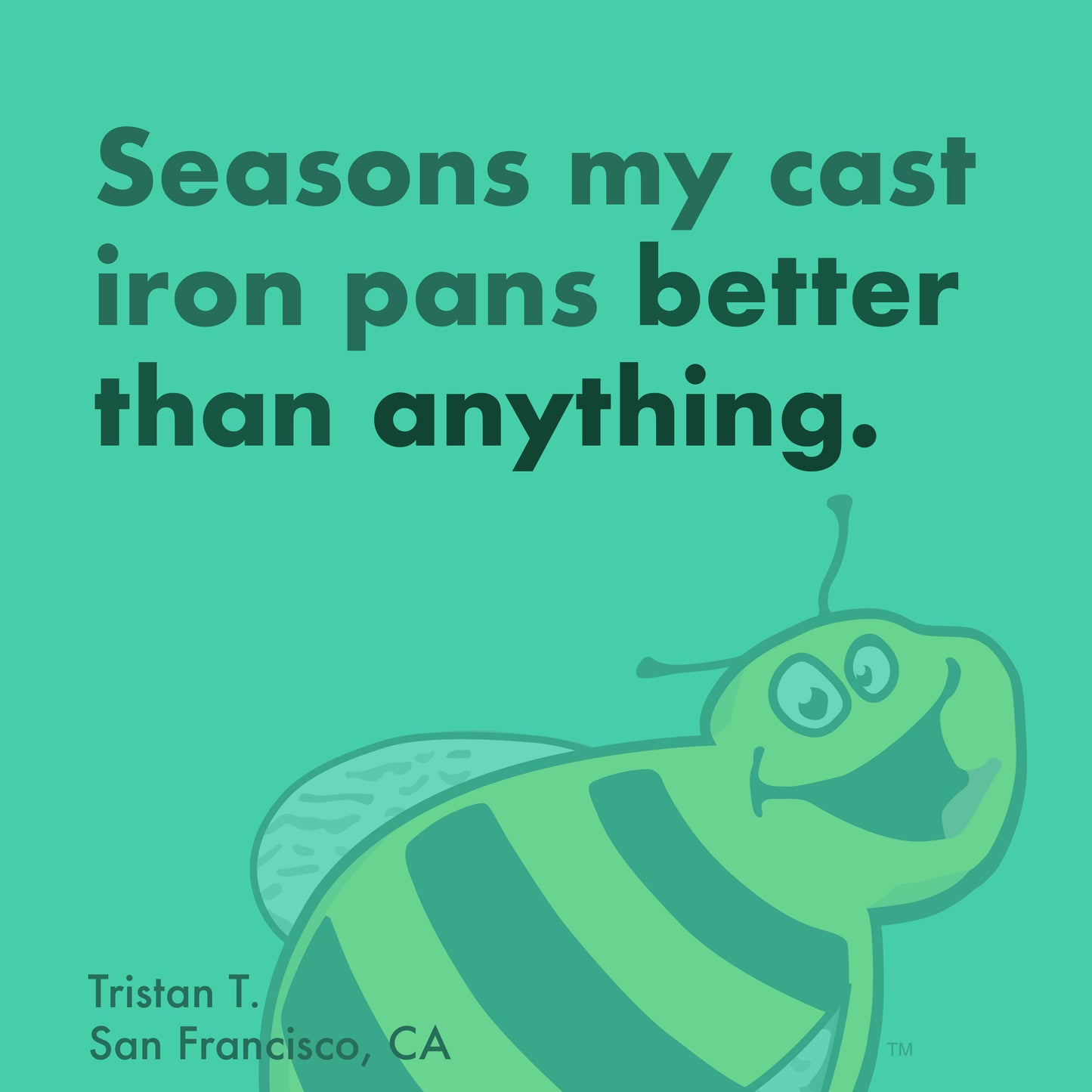 Seasons my cast iron pans better than anything. -Tristan T.